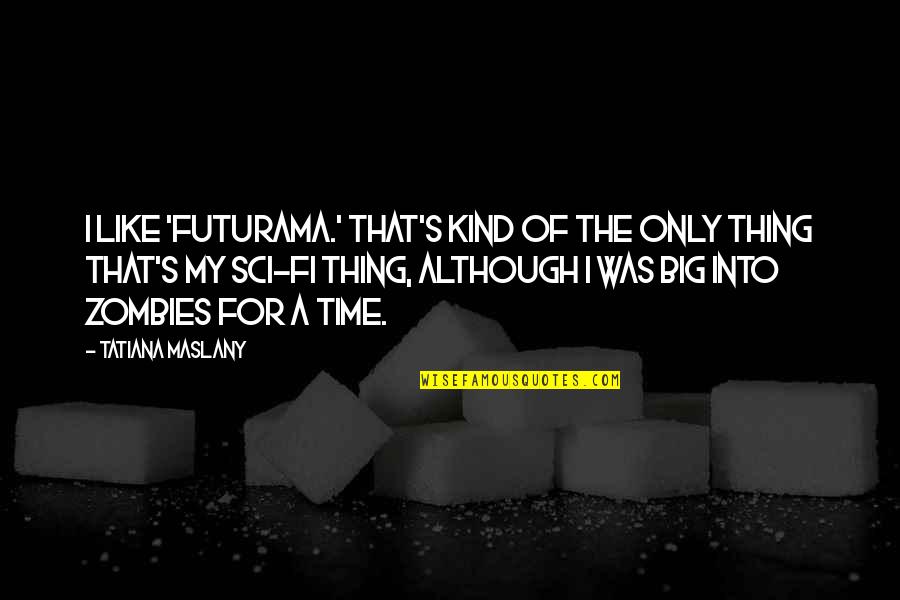 We Can't Choose Who To Love Quotes By Tatiana Maslany: I like 'Futurama.' That's kind of the only We Can't Choose Who To Love Quotes By Tatiana Maslany: I like 'Futurama.' That's kind of the only
