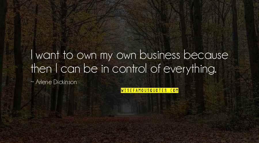 We Can't Control Everything Quotes By Arlene Dickinson: I want to own my own business because