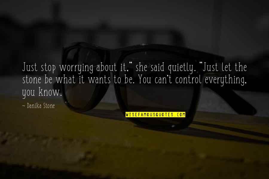 We Can't Control Everything Quotes By Danika Stone: Just stop worrying about it," she said quietly. We Can't Control Everything Quotes By Danika Stone: Just stop worrying about it," she said quietly.