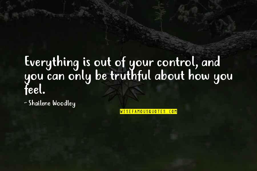 We Can't Control Everything Quotes By Shailene Woodley: Everything is out of your control, and you