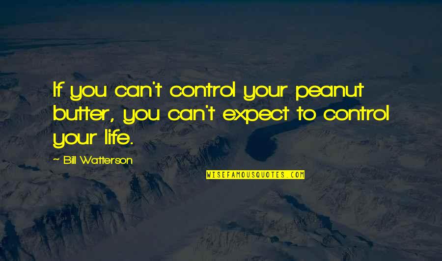 We Can't Control Life Quotes By Bill Watterson: If you can't control your peanut butter, you