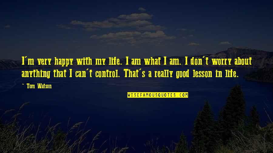 We Can't Control Life Quotes By Tom Watson: I'm very happy with my life. I am