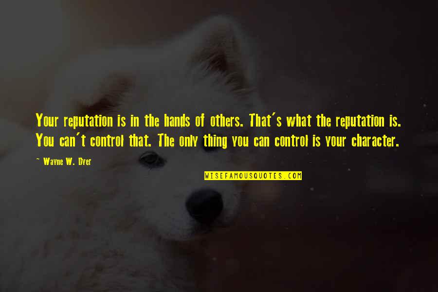 We Can't Control Others Quotes By Wayne W. Dyer: Your reputation is in the hands of others.