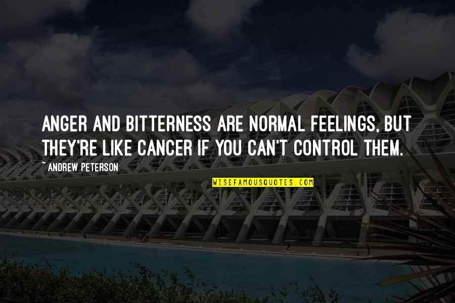 We Can't Control Our Feelings Quotes By Andrew Peterson: Anger and bitterness are normal feelings, but they're