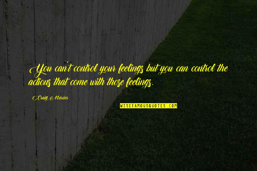 We Can't Control Our Feelings Quotes By Craig Mercier: You can't control your feelings but you can