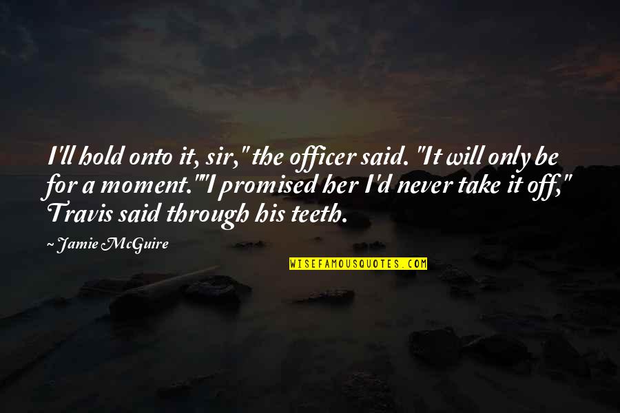 We Can't Control Our Feelings Quotes By Jamie McGuire: I'll hold onto it, sir," the officer said.