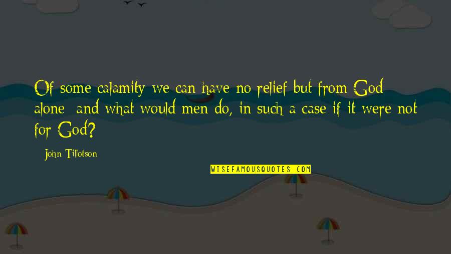 We Can't Do It Alone Quotes By John Tillotson: Of some calamity we can have no relief