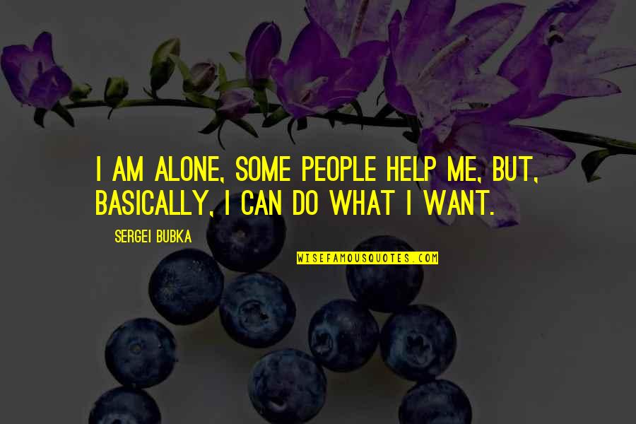 We Can't Do It Alone Quotes By Sergei Bubka: I am alone, some people help me, but,