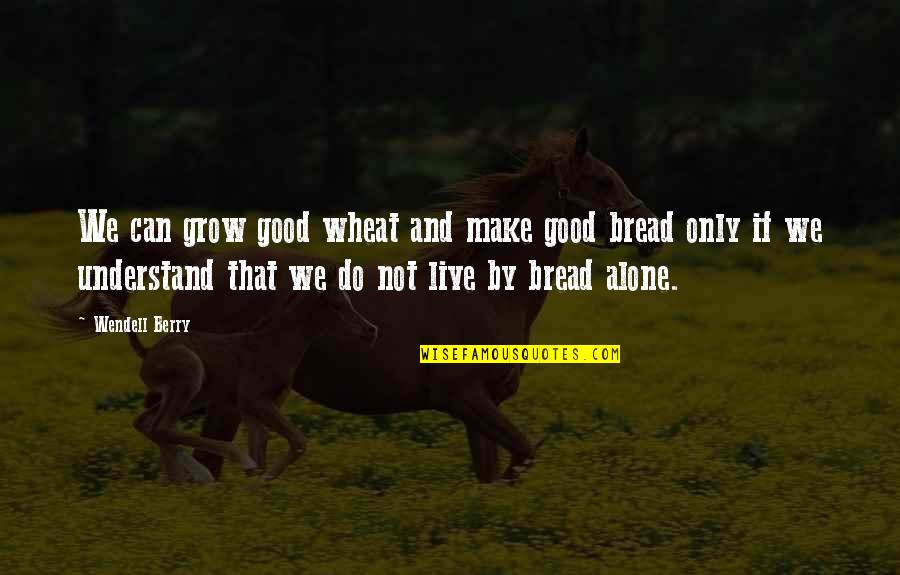 We Can't Do It Alone Quotes By Wendell Berry: We can grow good wheat and make good