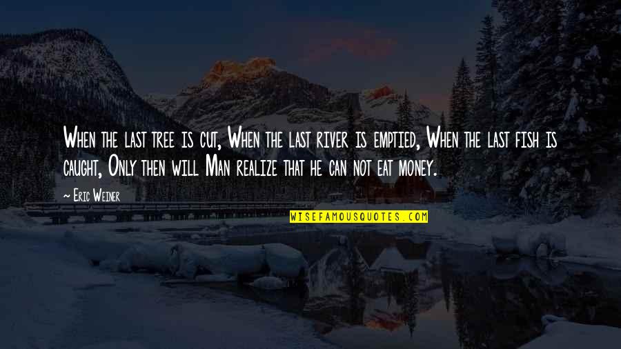 We Can't Eat Money Quotes By Eric Weiner: When the last tree is cut, When the