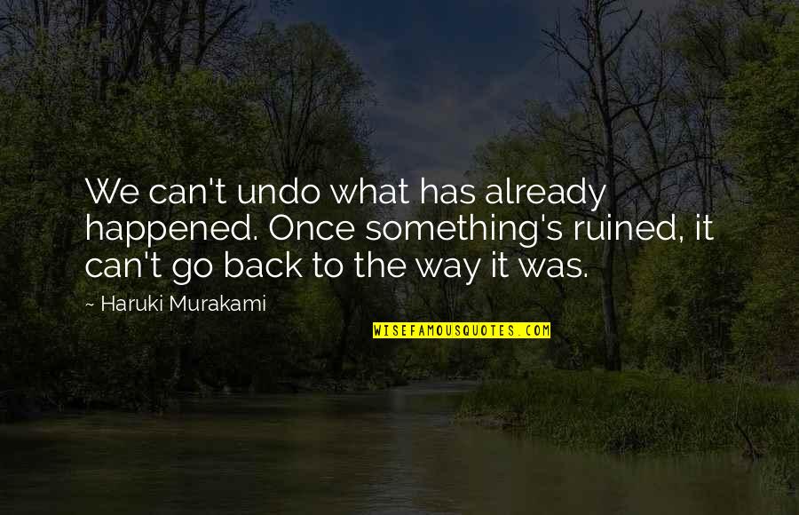 We Can't Go Back Quotes By Haruki Murakami: We can't undo what has already happened. Once