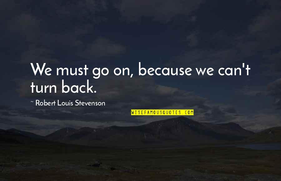 We Can't Go Back Quotes By Robert Louis Stevenson: We must go on, because we can't turn