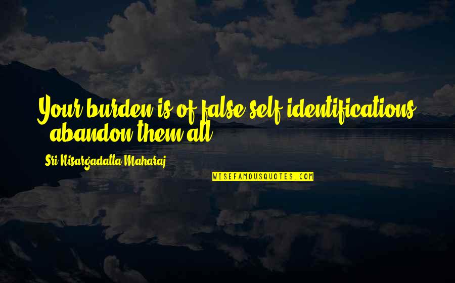 We Can't Live Together Quotes By Sri Nisargadatta Maharaj: Your burden is of false self-identifications - abandon