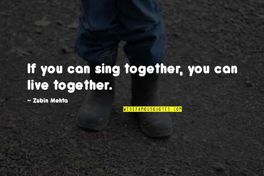 We Can't Live Together Quotes By Zubin Mehta: If you can sing together, you can live