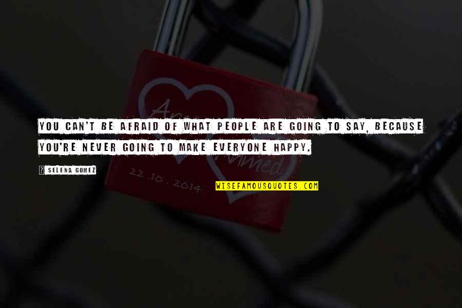 We Can't Make Everyone Happy Quotes By Selena Gomez: You can't be afraid of what people are