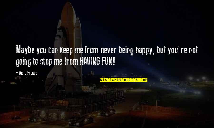 We Can't Stop Now Quotes By Ani DiFranco: Maybe you can keep me from never being We Can't Stop Now Quotes By Ani DiFranco: Maybe you can keep me from never being
