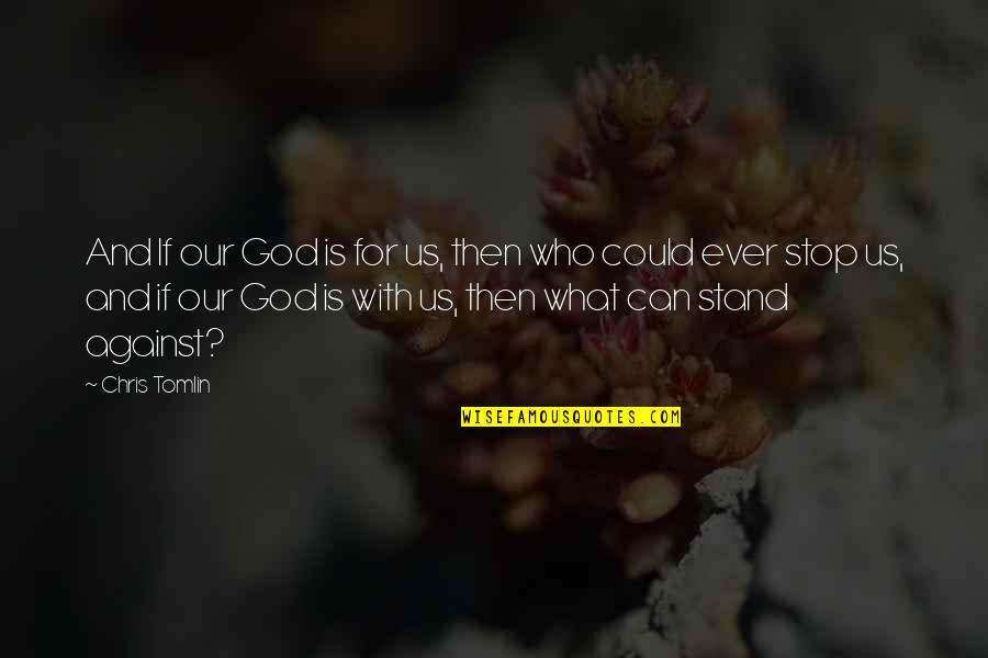 We Can't Stop Now Quotes By Chris Tomlin: And If our God is for us, then We Can't Stop Now Quotes By Chris Tomlin: And If our God is for us, then