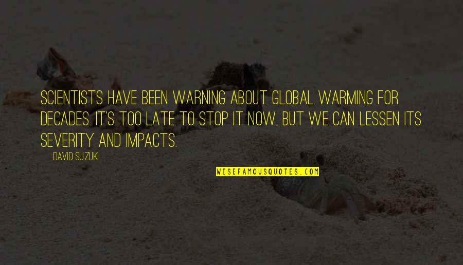 We Can't Stop Now Quotes By David Suzuki: Scientists have been warning about global warming for We Can't Stop Now Quotes By David Suzuki: Scientists have been warning about global warming for