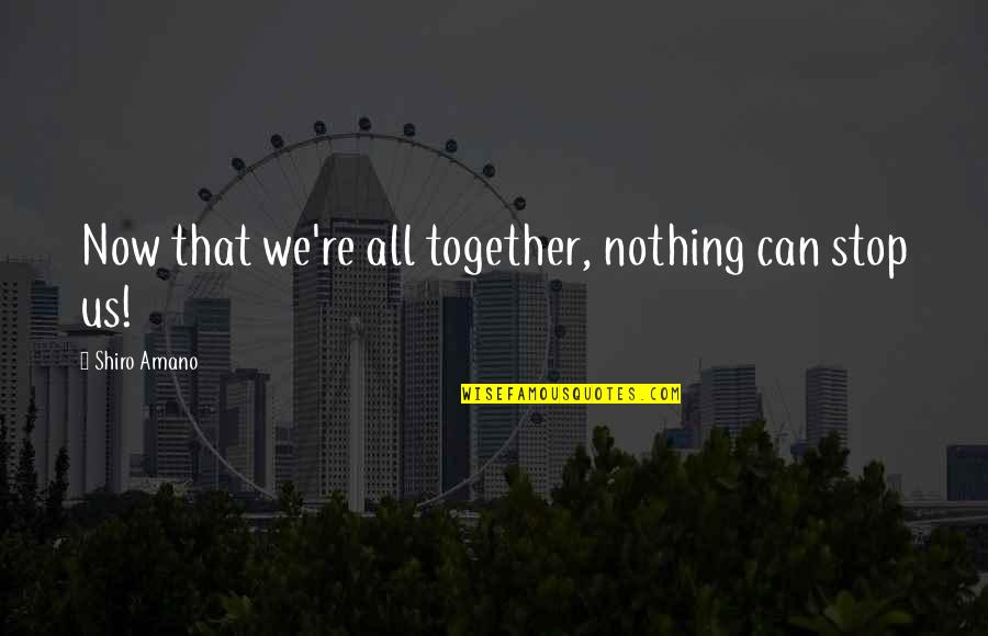 We Can't Stop Now Quotes By Shiro Amano: Now that we're all together, nothing can stop We Can't Stop Now Quotes By Shiro Amano: Now that we're all together, nothing can stop