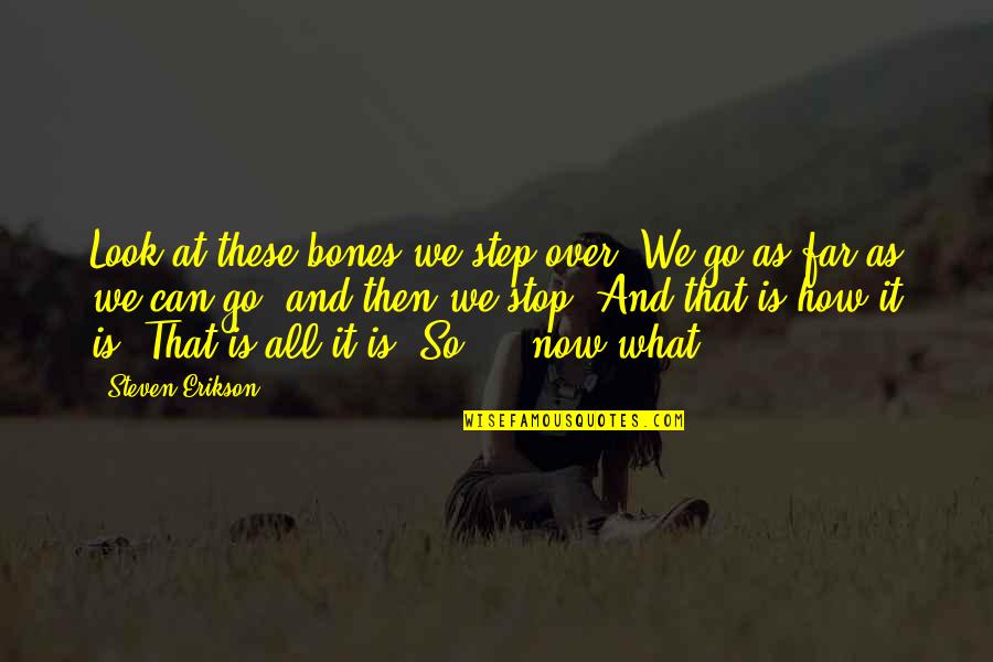 We Can't Stop Now Quotes By Steven Erikson: Look at these bones we step over. We We Can't Stop Now Quotes By Steven Erikson: Look at these bones we step over. We