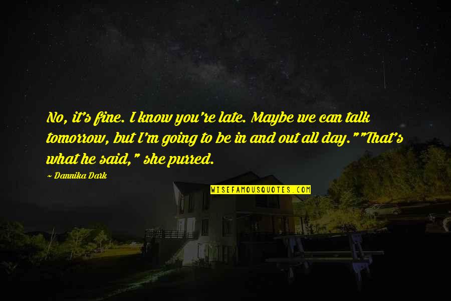 We Can't Talk Quotes By Dannika Dark: No, it's fine. I know you're late. Maybe