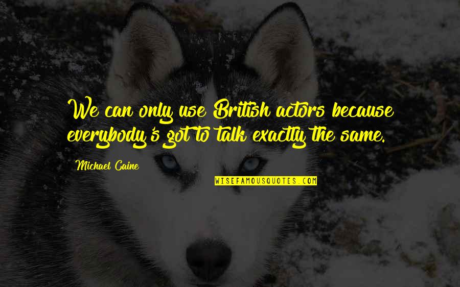 We Can't Talk Quotes By Michael Caine: We can only use British actors because everybody's