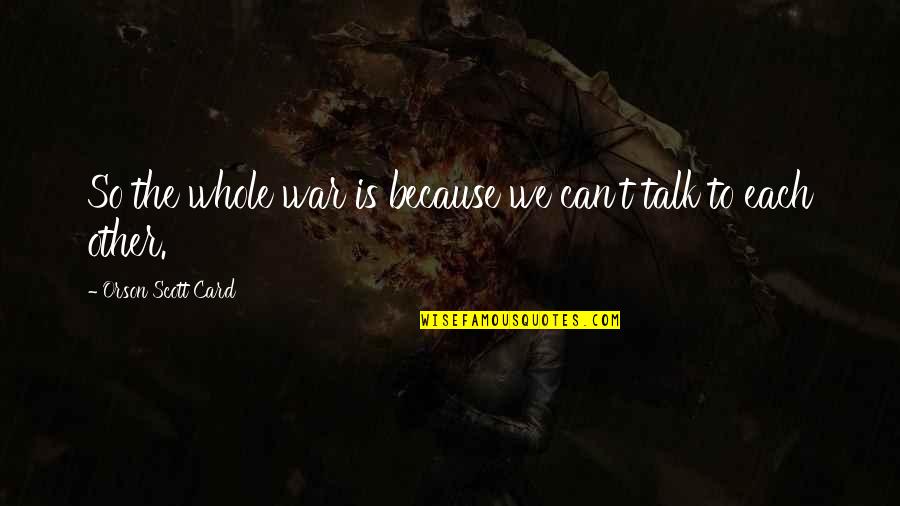 We Can't Talk Quotes By Orson Scott Card: So the whole war is because we can't