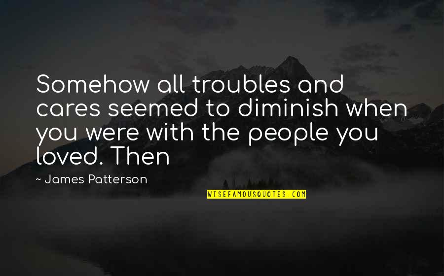 We Capture Moments Quotes By James Patterson: Somehow all troubles and cares seemed to diminish We Capture Moments Quotes By James Patterson: Somehow all troubles and cares seemed to diminish
