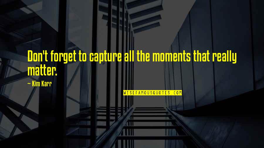 We Capture Moments Quotes By Kim Karr: Don't forget to capture all the moments that