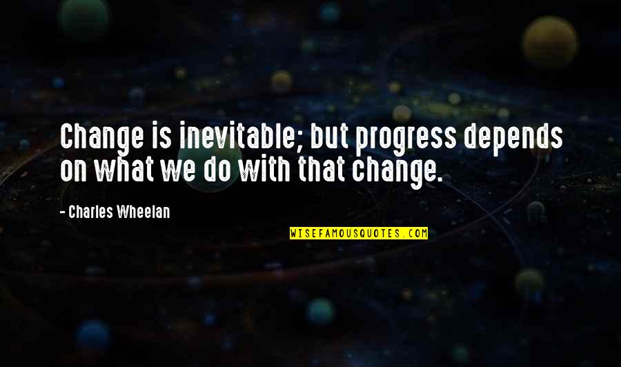 We Change Quotes By Charles Wheelan: Change is inevitable; but progress depends on what