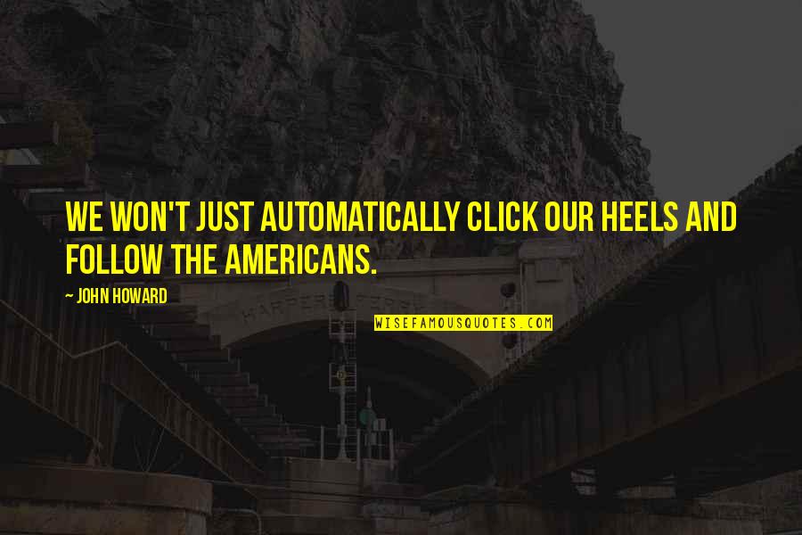 We Click Quotes By John Howard: We won't just automatically click our heels and