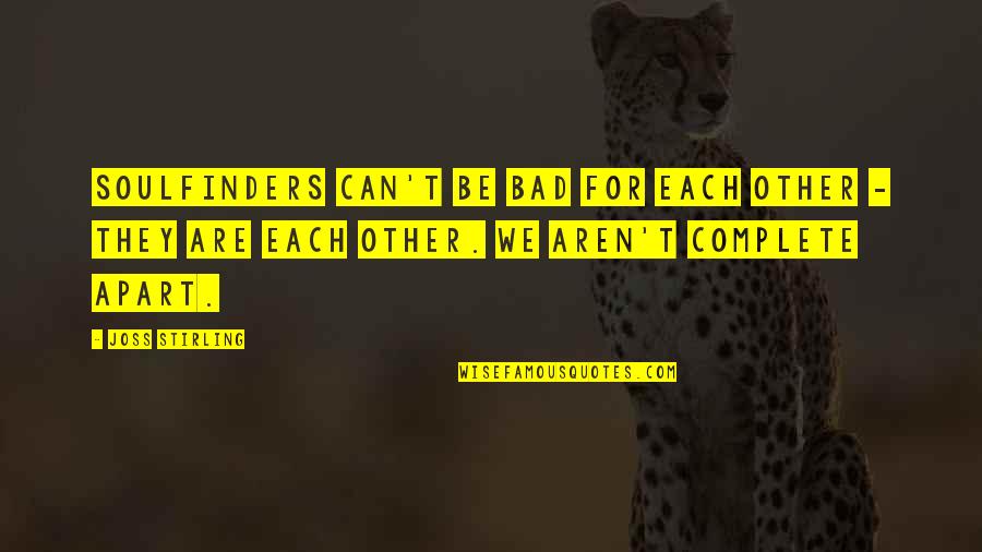 We Complete Each Other Quotes By Joss Stirling: Soulfinders can't be bad for each other - We Complete Each Other Quotes By Joss Stirling: Soulfinders can't be bad for each other -