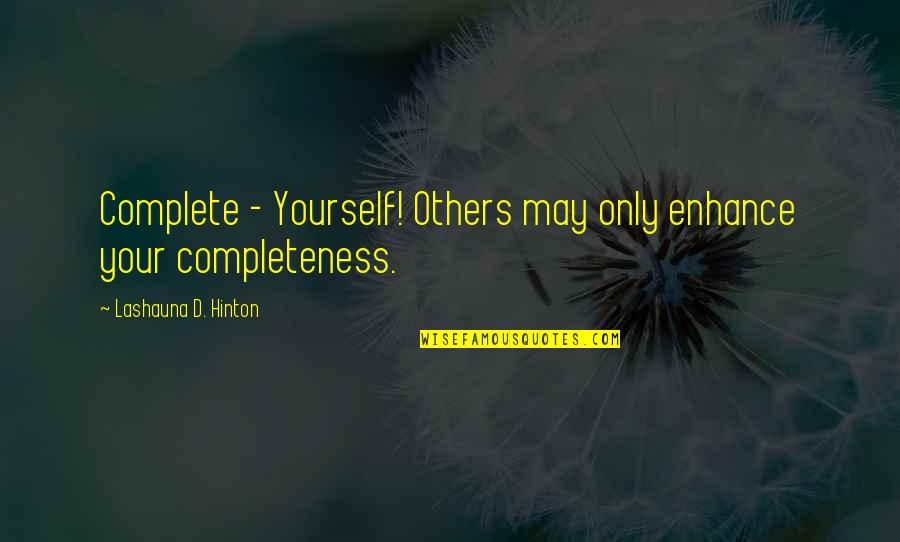 We Complete Each Other Quotes By Lashauna D. Hinton: Complete - Yourself! Others may only enhance your We Complete Each Other Quotes By Lashauna D. Hinton: Complete - Yourself! Others may only enhance your