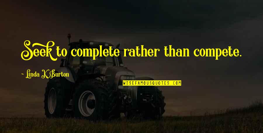 We Complete Each Other Quotes By Linda K. Burton: Seek to complete rather than compete. We Complete Each Other Quotes By Linda K. Burton: Seek to complete rather than compete.