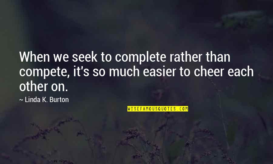 We Complete Each Other Quotes By Linda K. Burton: When we seek to complete rather than compete, We Complete Each Other Quotes By Linda K. Burton: When we seek to complete rather than compete,