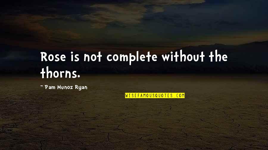We Complete Each Other Quotes By Pam Munoz Ryan: Rose is not complete without the thorns. We Complete Each Other Quotes By Pam Munoz Ryan: Rose is not complete without the thorns.