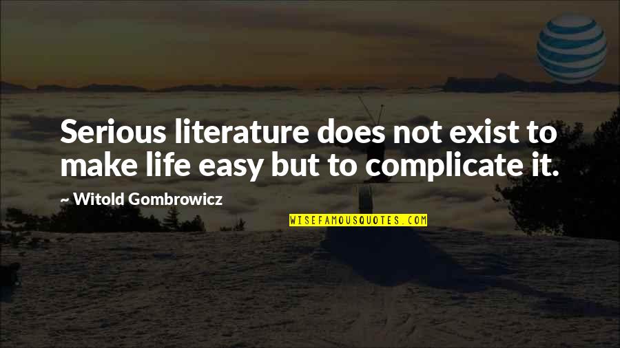 We Complicate Life Quotes By Witold Gombrowicz: Serious literature does not exist to make life