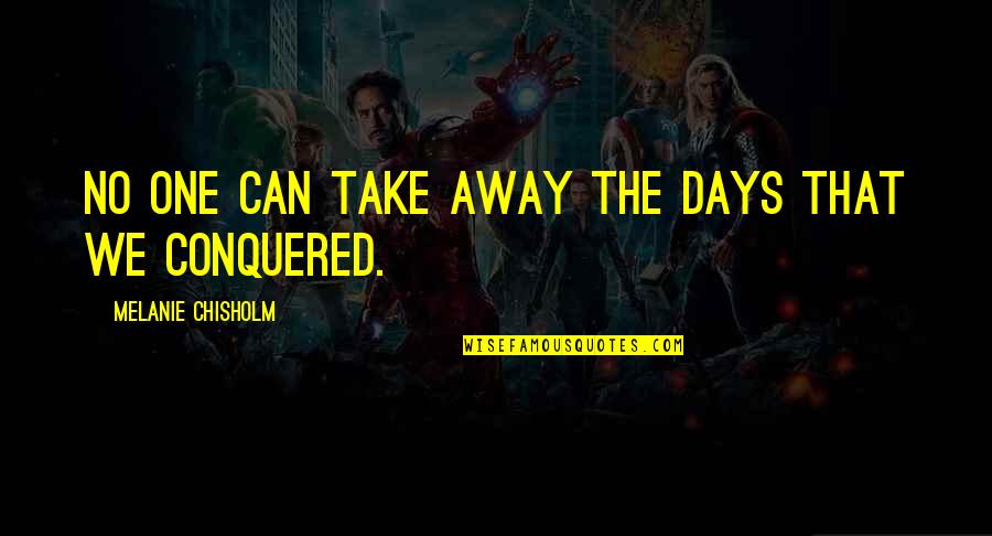 We Conquered Quotes By Melanie Chisholm: No one can take away the days that We Conquered Quotes By Melanie Chisholm: No one can take away the days that