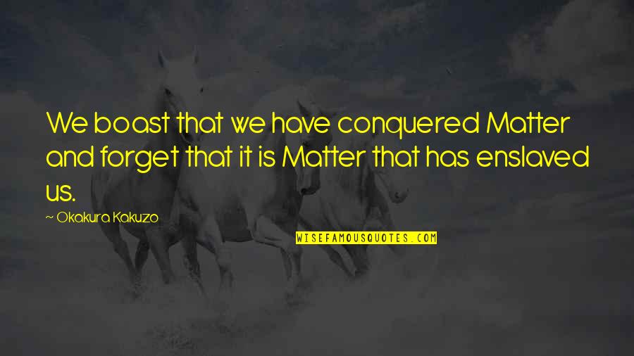 We Conquered Quotes By Okakura Kakuzo: We boast that we have conquered Matter and We Conquered Quotes By Okakura Kakuzo: We boast that we have conquered Matter and