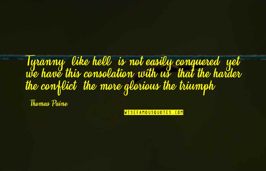 We Conquered Quotes By Thomas Paine: Tyranny, like hell, is not easily conquered; yet We Conquered Quotes By Thomas Paine: Tyranny, like hell, is not easily conquered; yet