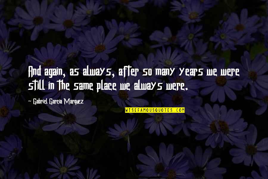 We Could Be Heroes Quotes By Gabriel Garcia Marquez: And again, as always, after so many years