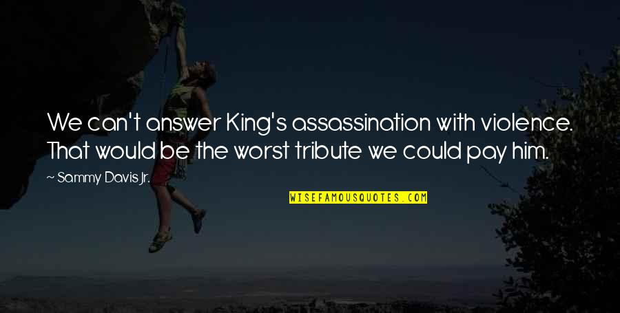 We Could Be King Quotes By Sammy Davis Jr.: We can't answer King's assassination with violence. That