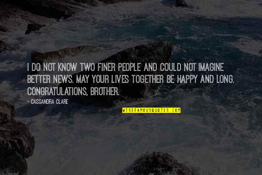 We Could Be Together Quotes By Cassandra Clare: I do not know two finer people and