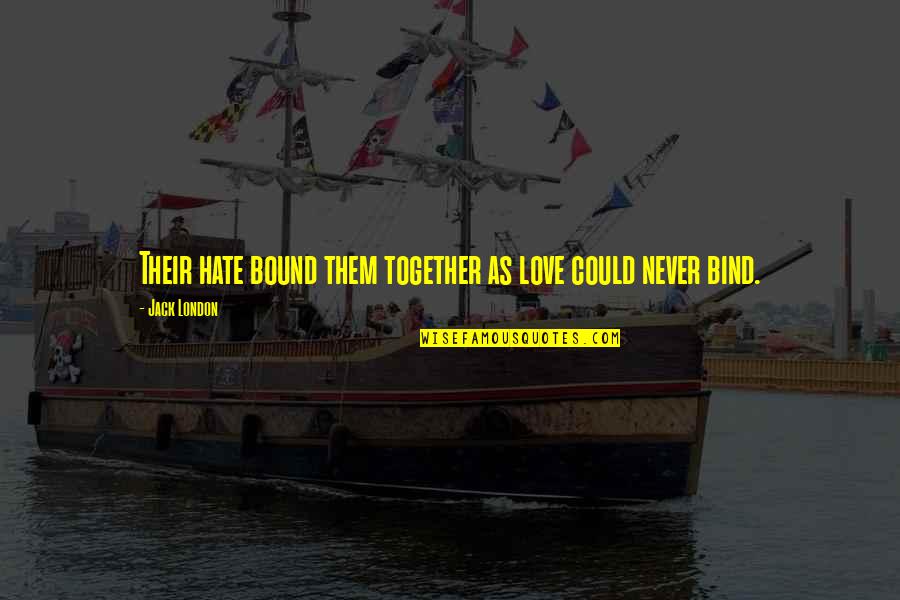 We Could Be Together Quotes By Jack London: Their hate bound them together as love could