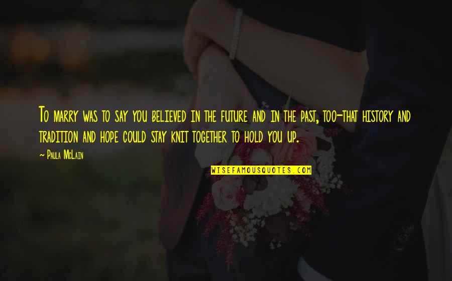 We Could Be Together Quotes By Paula McLain: To marry was to say you believed in