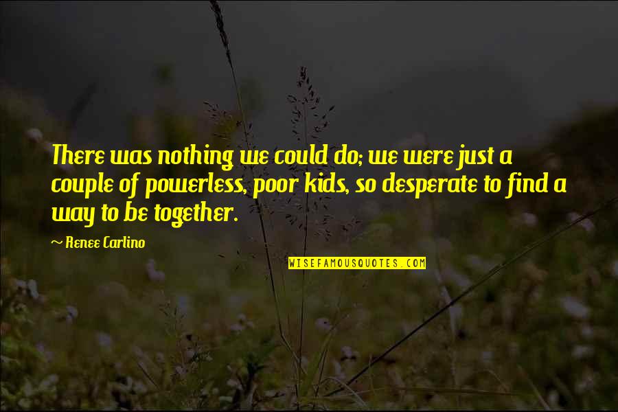 We Could Be Together Quotes By Renee Carlino: There was nothing we could do; we were
