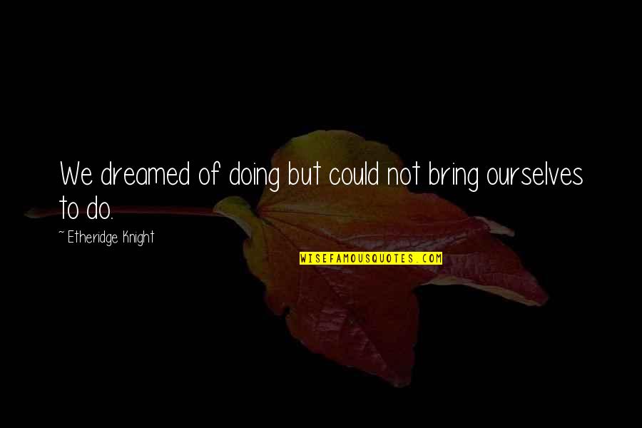We Could Do Quotes By Etheridge Knight: We dreamed of doing but could not bring We Could Do Quotes By Etheridge Knight: We dreamed of doing but could not bring