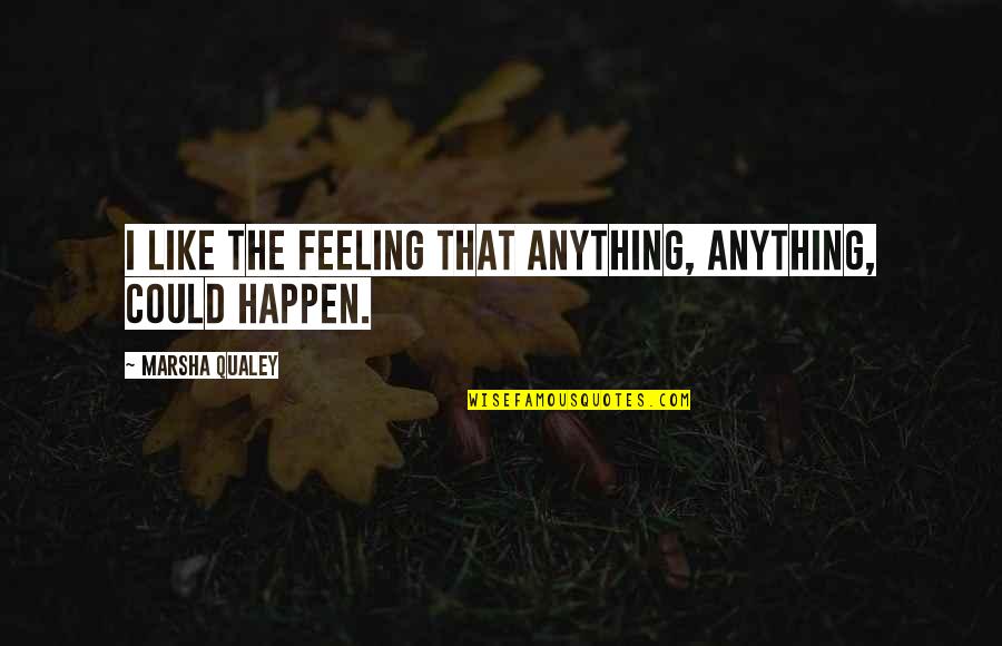 We Could Happen Quotes By Marsha Qualey: I like the feeling that anything, anything, could