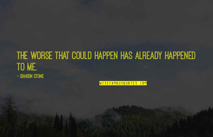 We Could Happen Quotes By Sharon Stone: The worse that could happen has already happened