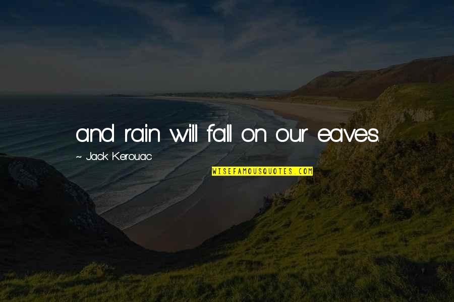 We Could Have Been Great Quotes By Jack Kerouac: and rain will fall on our eaves.